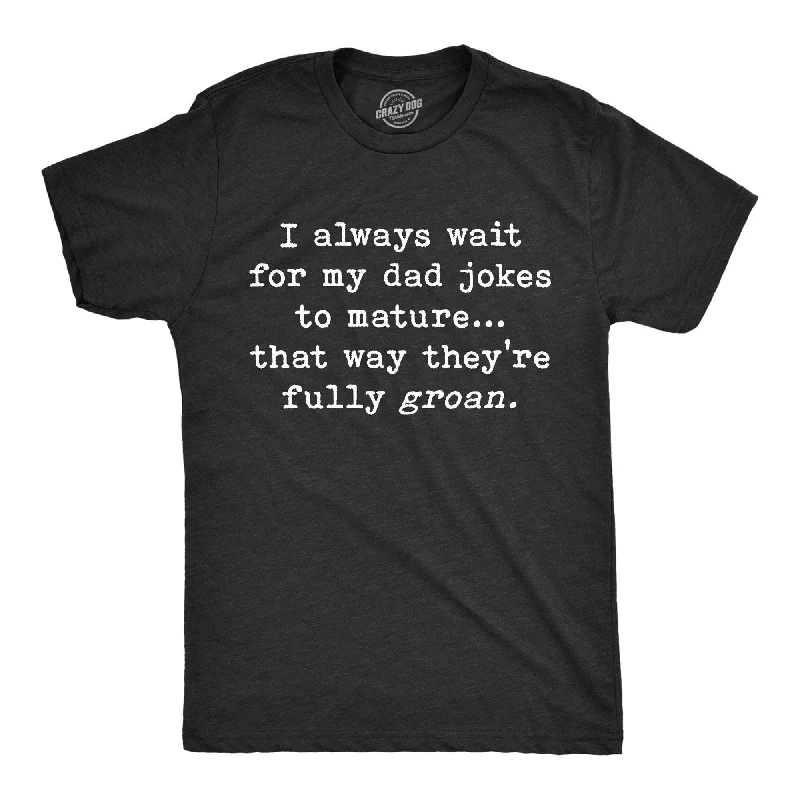 Men's antimicrobial t - shirts for odor - free freshness during travelMen's antimicrobial t - shirts for odor - free freshness during travelI Always Wait For My Dad Jokes To Mature That Way They're Fully Groan Men's T Shirt